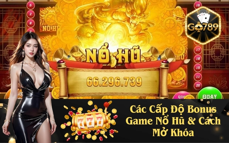 Các Cấp Độ Bonus Game Nổ Hũ & Cách Mở Khóa