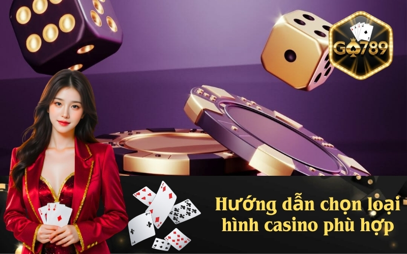 Hướng dẫn chọn loại hình casino phù hợp