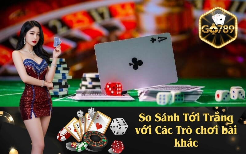 So Sánh Tới Trắng với Các Trò chơi bài khác