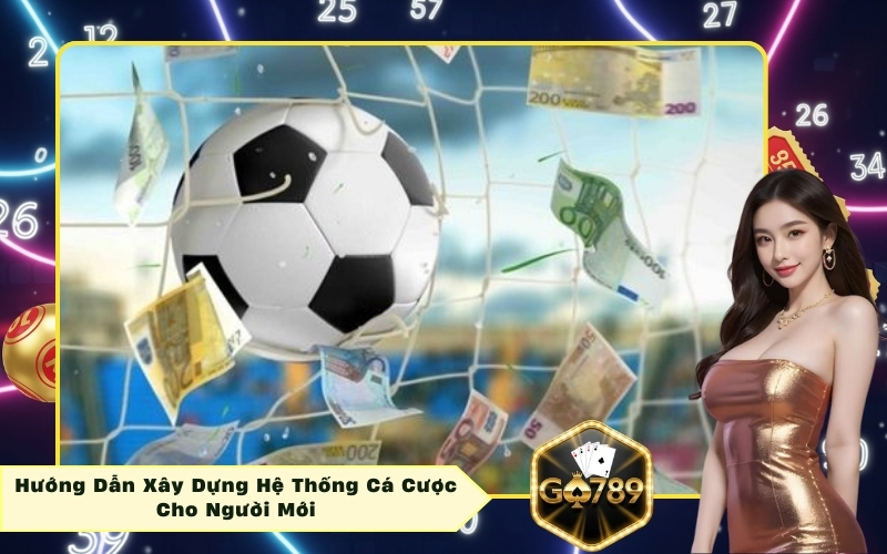 Hướng Dẫn Xây Dựng Hệ Thống Cá Cược Cho Người Mới